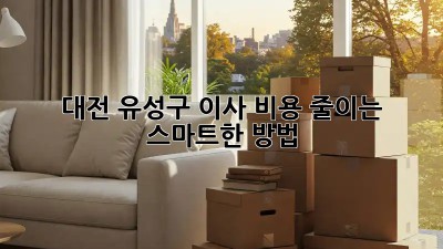 대전 유성구 이사 비용 줄이는 스마트한 방법!