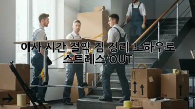 이사 시간 절약! 짐 정리 노하우로 스트레스 OUT!