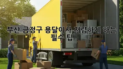 부산 금정구 용달이사, 저렴하게 하는 필수 팁!