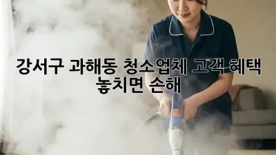 강서구 과해동 청소업체 고객 혜택 💯 놓치면 손해! 😱